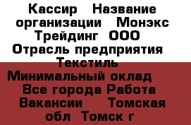 Кассир › Название организации ­ Монэкс Трейдинг, ООО › Отрасль предприятия ­ Текстиль › Минимальный оклад ­ 1 - Все города Работа » Вакансии   . Томская обл.,Томск г.